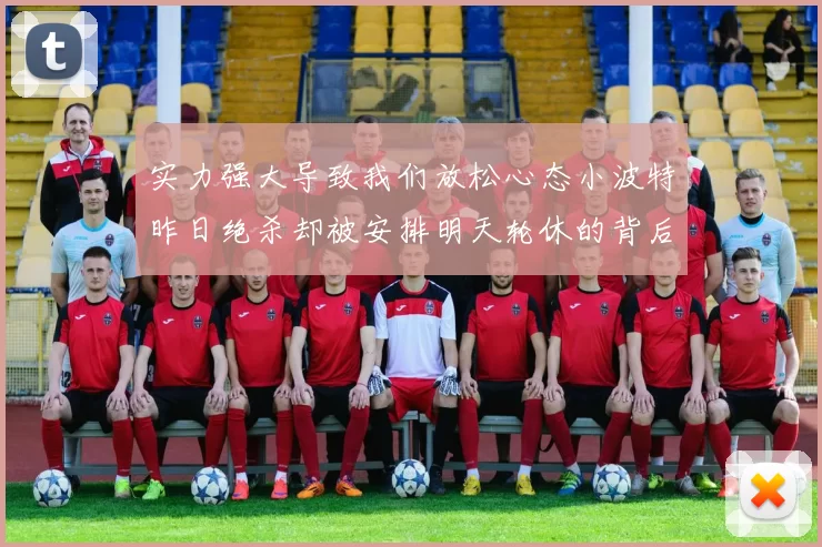 实力强大导致我们放松心态小波特昨日绝杀却被安排明天轮休的背后原因分析