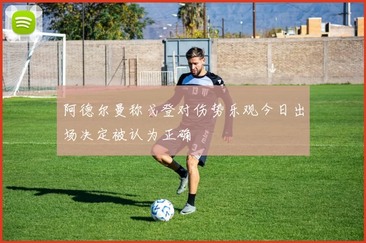 阿德尔曼称戈登对伤势乐观今日出场决定被认为正确