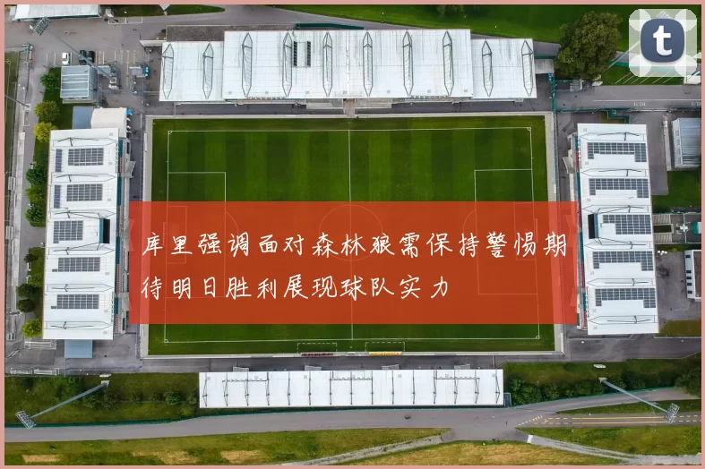 库里强调面对森林狼需保持警惕期待明日胜利展现球队实力