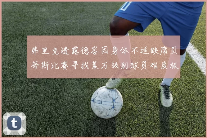 弗里克透露德容因身体不适缺席贝蒂斯比赛寻找莱万级别球员难度极大