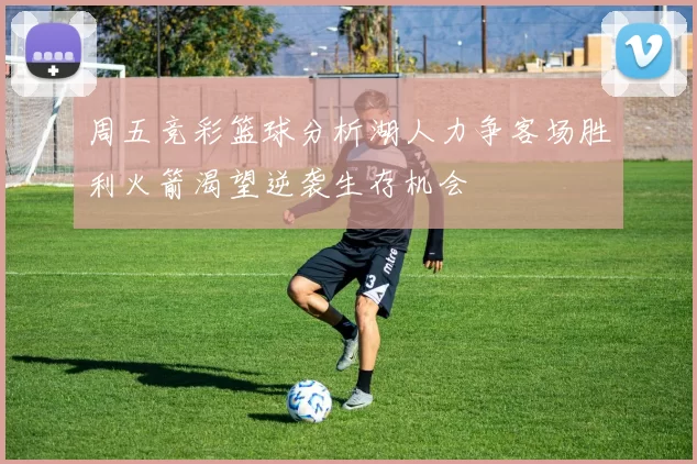 周五竞彩篮球分析湖人力争客场胜利火箭渴望逆袭生存机会